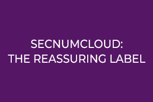 Cybersecurity: Secnumcloud, the reassuring label